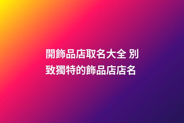 開飾品店取名大全 別致獨特的飾品店店名-第1張-店鋪起名-玄機派